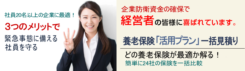 税負担軽減と企業防衛資金の確保に適した法人保険の活用はお済みですか？経営者の皆様に喜ばれています。「養老保険活用プラン」一括見積り 養老保険を活用するメリットを最大限活かせます。