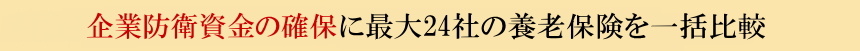 税負担軽減と企業防衛資金の確保に向けて最大23社の養老保険を一括比較